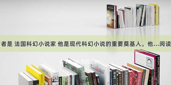 1.作者是 法国科幻小说家 他是现代科幻小说的重要奠基人。他...阅读答案