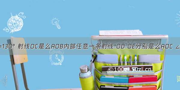 如图 ∠AOB=130° 射线OC是么AOB内部任意一条射线 OD OE分别是么AOC ∠BOC的平分