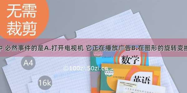 下列事件中 必然事件的是A.打开电视机 它正在播放广告B.在图形的旋转变换中 面积不