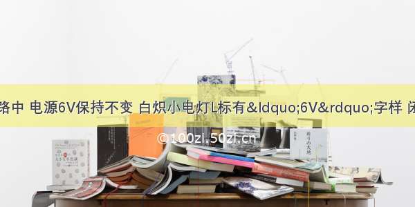 在如图所示的电路中 电源6V保持不变 白炽小电灯L标有“6V”字样 闭合开关调节滑动