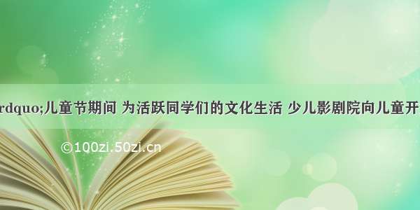 “六一”儿童节期间 为活跃同学们的文化生活 少儿影剧院向儿童开放．小红调查了