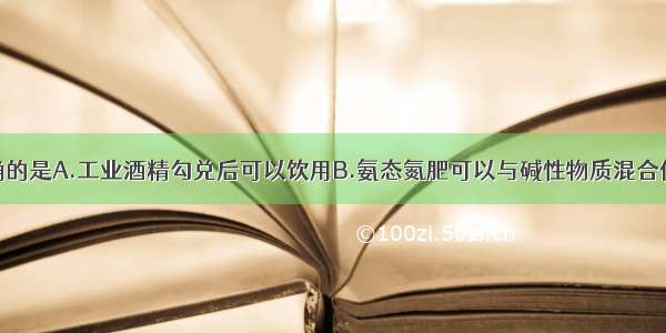 下列说法正确的是A.工业酒精勾兑后可以饮用B.氨态氮肥可以与碱性物质混合使用C.组成中