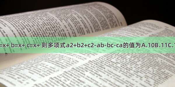 已知a=x+ b=x+ c=x+ 则多项式a2+b2+c2-ab-bc-ca的值为A.10B.11C.12D.13