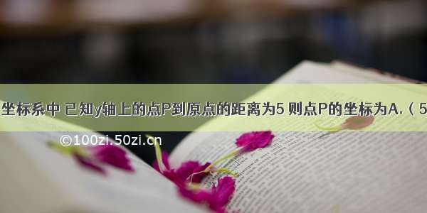 在平面直角坐标系中 已知y轴上的点P到原点的距离为5 则点P的坐标为A.（5 0）B.（0