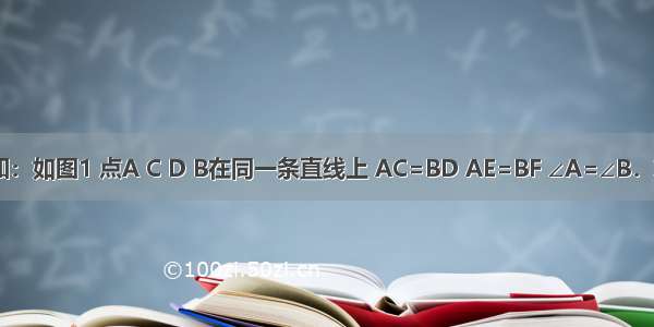 （1）已知：如图1 点A C D B在同一条直线上 AC=BD AE=BF ∠A=∠B．求证：∠E=