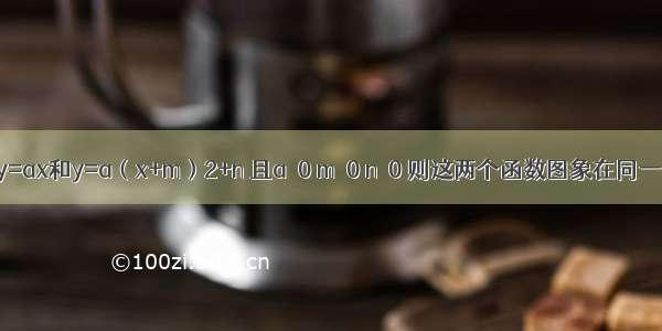 已知函数y=ax和y=a（x+m）2+n 且a＞0 m＜0 n＜0 则这两个函数图象在同一坐标系内