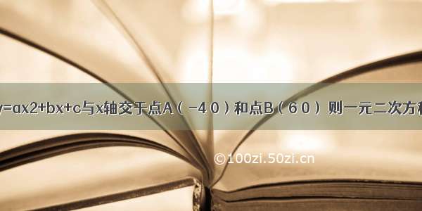 已知二次函数y=ax2+bx+c与x轴交于点A（-4 0）和点B（6 0） 则一元二次方程ax2+bx+c