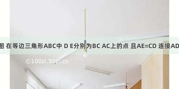 已知：如图 在等边三角形ABC中 D E分别为BC AC上的点 且AE=CD 连接AD BE交于点