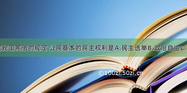 单选题根据我国宪法的规定 公民基本的民主权利是A.民主选举B.政治自由C.监督权D.选