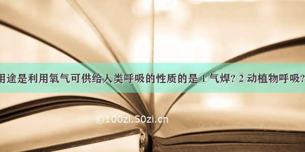 下列氧气的用途是利用氧气可供给人类呼吸的性质的是①气焊?②动植物呼吸?③医疗?④潜