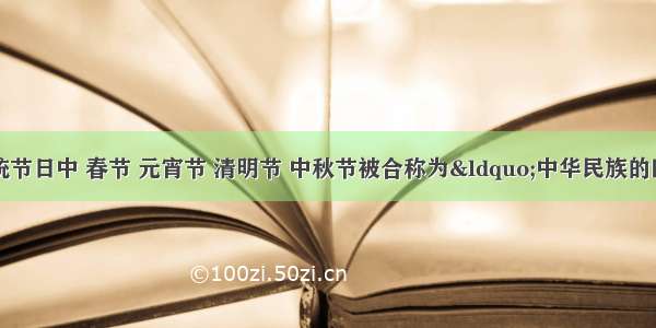 单选题在传统节日中 春节 元宵节 清明节 中秋节被合称为“中华民族的四大传统节日