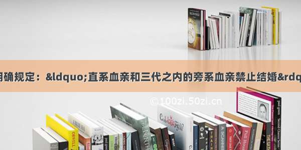 单选题我国婚姻法明确规定：“直系血亲和三代之内的旁系血亲禁止结婚”。在下列血亲关