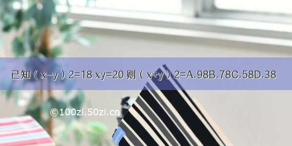 已知（x-y）2=18 xy=20 则（x+y）2=A.98B.78C.58D.38