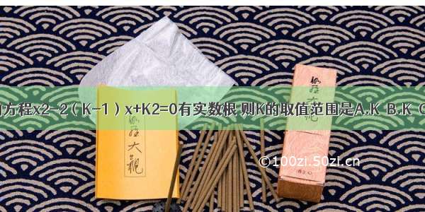 若关于X的方程x2-2（K-1）x+K2=0有实数根 则K的取值范围是A.K＞B.K≥C.K＜D.K≤