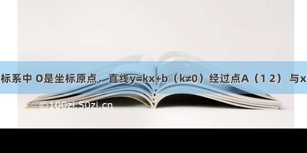 平面直角坐标系中 O是坐标原点．直线y=kx+b（k≠0）经过点A（1 2） 与x轴交于点M 