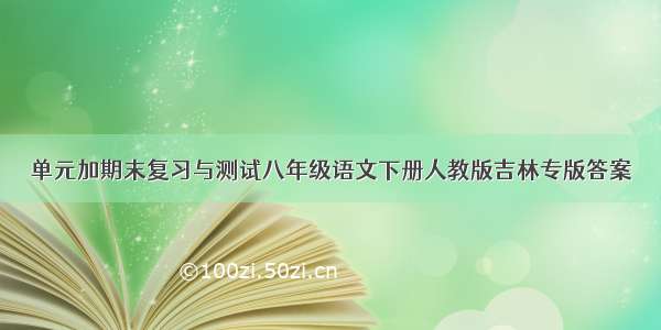 单元加期末复习与测试八年级语文下册人教版吉林专版答案