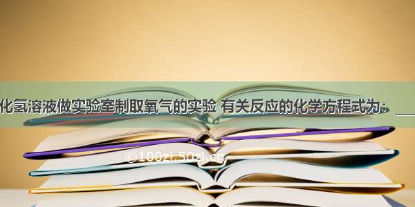 小明用过氧化氢溶液做实验室制取氧气的实验 有关反应的化学方程式为：______．小明在