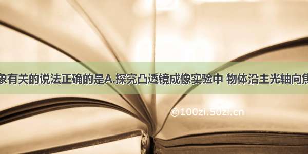 下列与光现象有关的说法正确的是A.探究凸透镜成像实验中 物体沿主光轴向焦点靠近过程