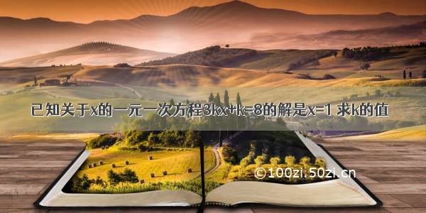 已知关于x的一元一次方程3kx+k=8的解是x=1 求k的值．