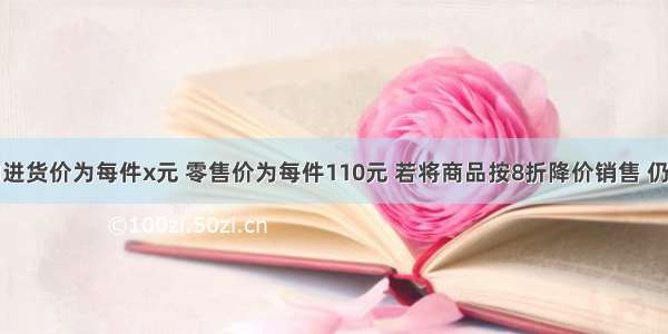 某种商品的进货价为每件x元 零售价为每件110元 若将商品按8折降价销售 仍可获利10%