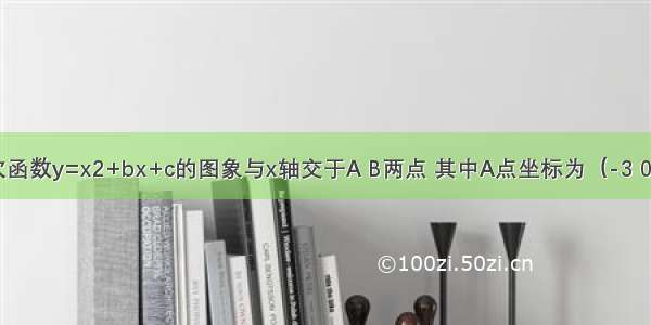 已知：二次函数y=x2+bx+c的图象与x轴交于A B两点 其中A点坐标为（-3 0） 与y轴交