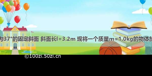 有一个倾角为37°的固定斜面 斜面长l=3.2m 现将一个质量m=1.0kg的物体放在斜面顶端