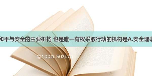 联合国维持和平与安全的主要机构 也是唯一有权采取行动的机构是A.安全理事会B.托管理