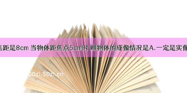 一凸透镜的焦距是8cm 当物体距焦点5cm时 则物体的成像情况是A.一定是实像B.一定是虚