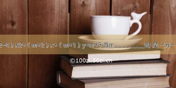 关于x的方程（m2-4）x2+（m+2）x+（m+1）y=m+5 当m________时 是一元一次方程；当m_
