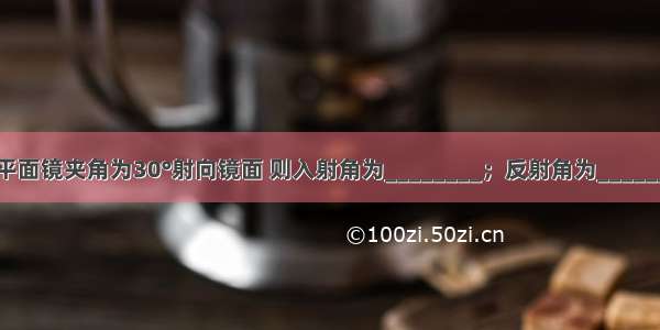 一束光线与平面镜夹角为30°射向镜面 则入射角为________；反射角为________；反射光