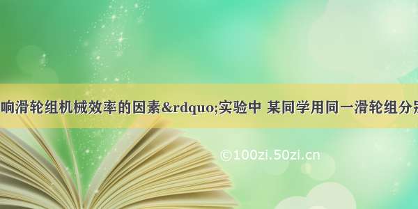 在探究&ldquo;影响滑轮组机械效率的因素&rdquo;实验中 某同学用同一滑轮组分别做了三次实验 如