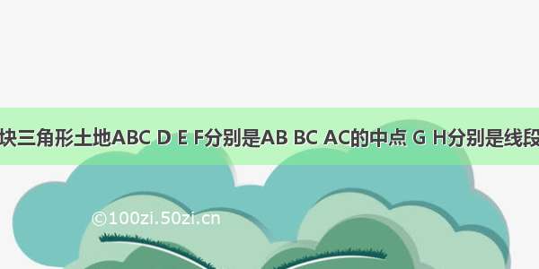 校园里有一块三角形土地ABC D E F分别是AB BC AC的中点 G H分别是线段BD和AD的