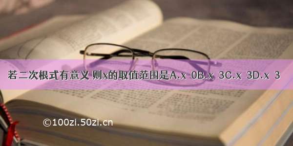 若二次根式有意义 则x的取值范围是A.x≠0B.x＞3C.x≠3D.x≥3