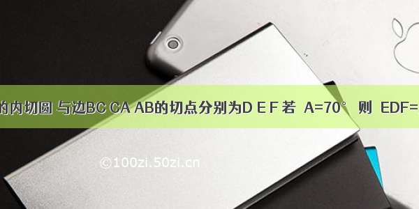 如图 ⊙O是△ABC的内切圆 与边BC CA AB的切点分别为D E F 若∠A=70° 则∠EDF=________度．