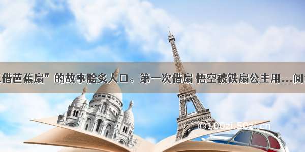 中“三借芭蕉扇”的故事脍炙人口。第一次借扇 悟空被铁扇公主用...阅读答案