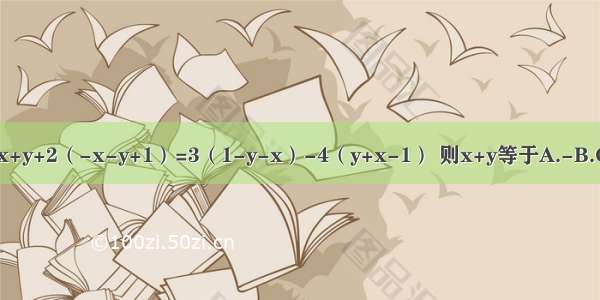 已知x+y+2（-x-y+1）=3（1-y-x）-4（y+x-1） 则x+y等于A.-B.C.-D.