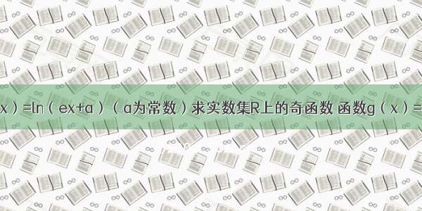 已知函数f（x）=ln（ex+a）（a为常数）求实数集R上的奇函数 函数g（x）=λf（x）+sin