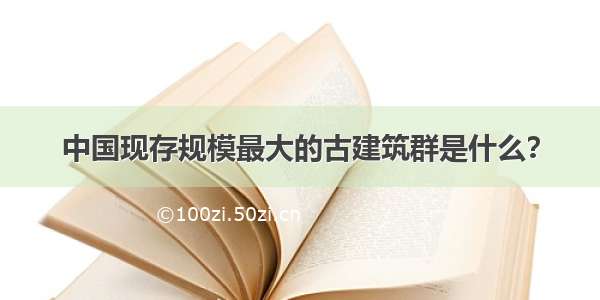 中国现存规模最大的古建筑群是什么？