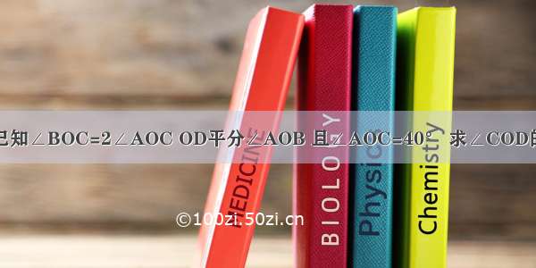 如图 已知∠BOC=2∠AOC OD平分∠AOB 且∠AOC=40° 求∠COD的度数．