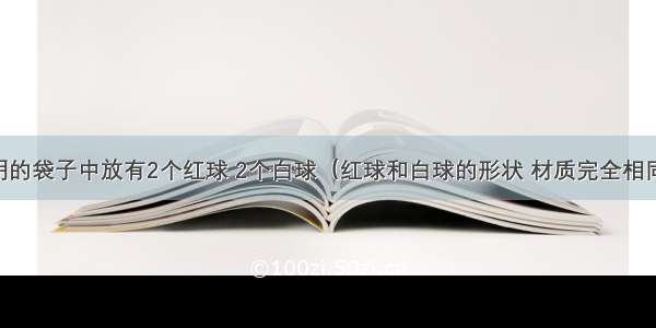 一个不透明的袋子中放有2个红球 2个白球（红球和白球的形状 材质完全相同） 从中任