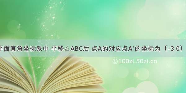 如图 在平面直角坐标系中 平移△ABC后 点A的对应点A′的坐标为（-3 0） 则点B的