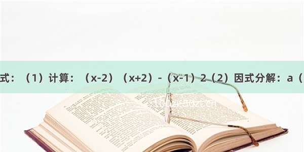 计算与分解因式：（1）计算：（x-2）（x+2）-（x-1）2（2）因式分解：a（x-y）-b（y-x