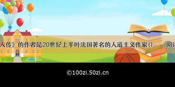 《名人传》的作者是20世纪上半叶法国著名的人道主义作家()。...阅读答案