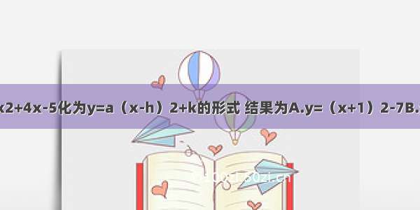 将二次函数y=2x2+4x-5化为y=a（x-h）2+k的形式 结果为A.y=（x+1）2-7B.y=2（x+1）2-7