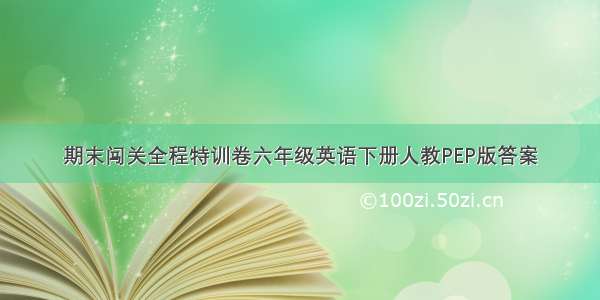 期末闯关全程特训卷六年级英语下册人教PEP版答案