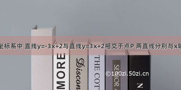 在平面直角坐标系中 直线y=-3x+2与直线y=3x+2相交于点P 两直线分别与x轴相交于点A 