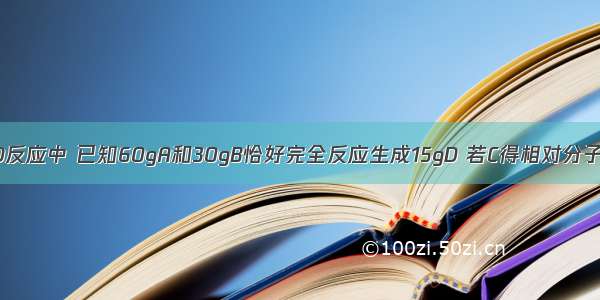 在2A+B=3C+D反应中 已知60gA和30gB恰好完全反应生成15gD 若C得相对分子质量为50 则