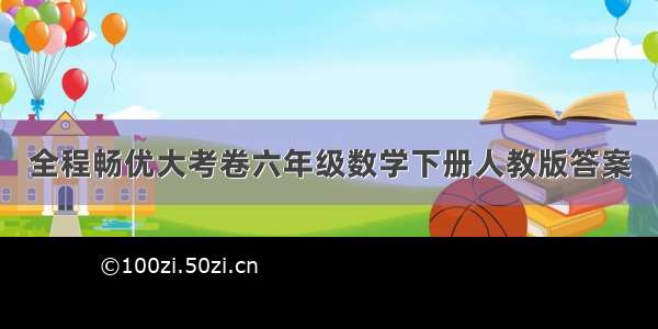 全程畅优大考卷六年级数学下册人教版答案