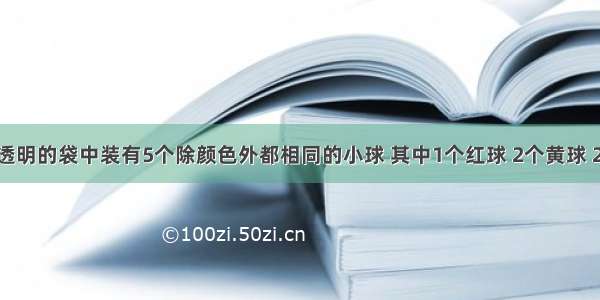 在一个不透明的袋中装有5个除颜色外都相同的小球 其中1个红球 2个黄球 2个白球 且