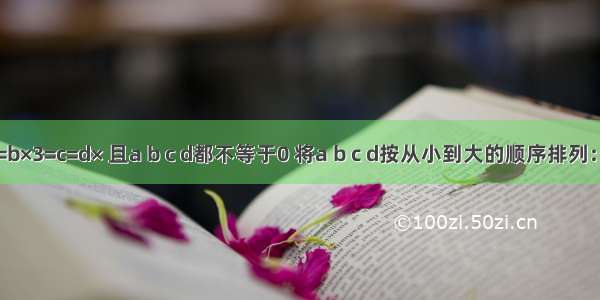 已知a=b×3=c=d× 且a b c d都不等于0 将a b c d按从小到大的顺序排列：_____